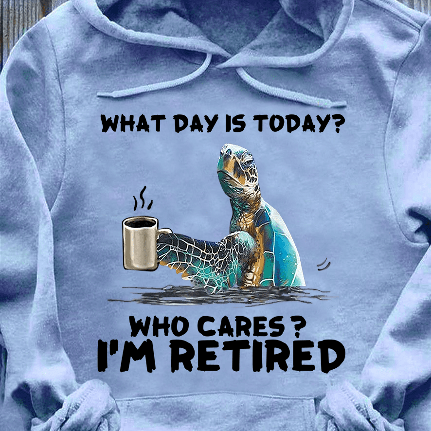 What day is today Who cares I'm retired - Gift for retired people. turtle drinking coffee