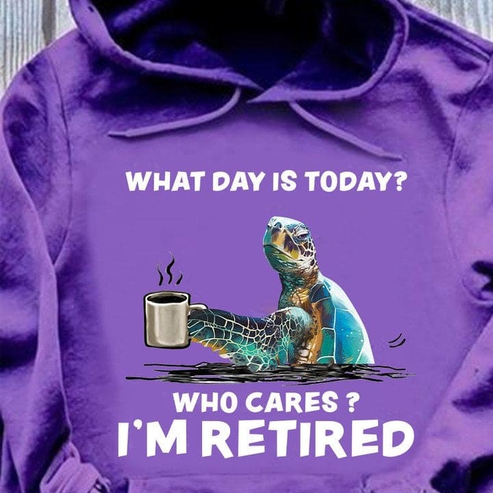 What day is today Who cares I'm retired - Retired people gift, grumpy turtle, turtle drinking coffee