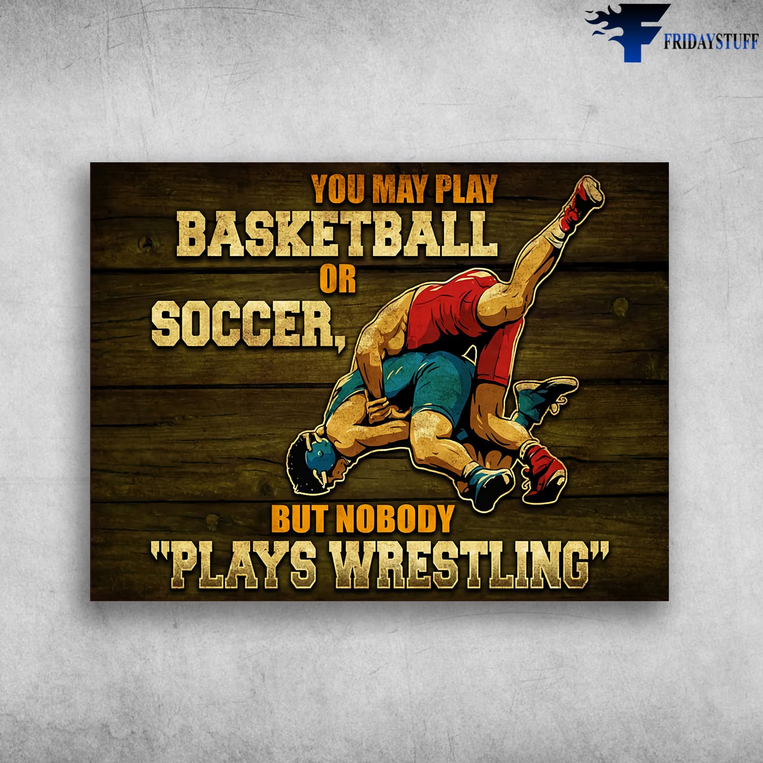 Wrestling Lover, Wrestling Poster, You May Play Basketball Or Soccer, But Nobody Plays Wrestling