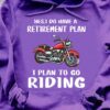 Yes, I do have a retirement plan I plan to go riding - Riding motorcycle the hobby