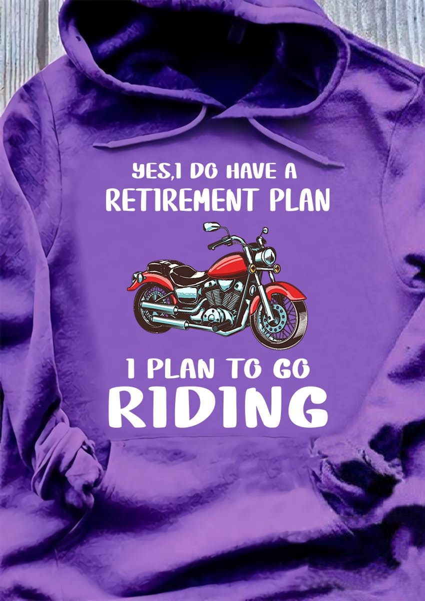 Yes, I do have a retirement plan I plan to go riding - Riding motorcycle the hobby