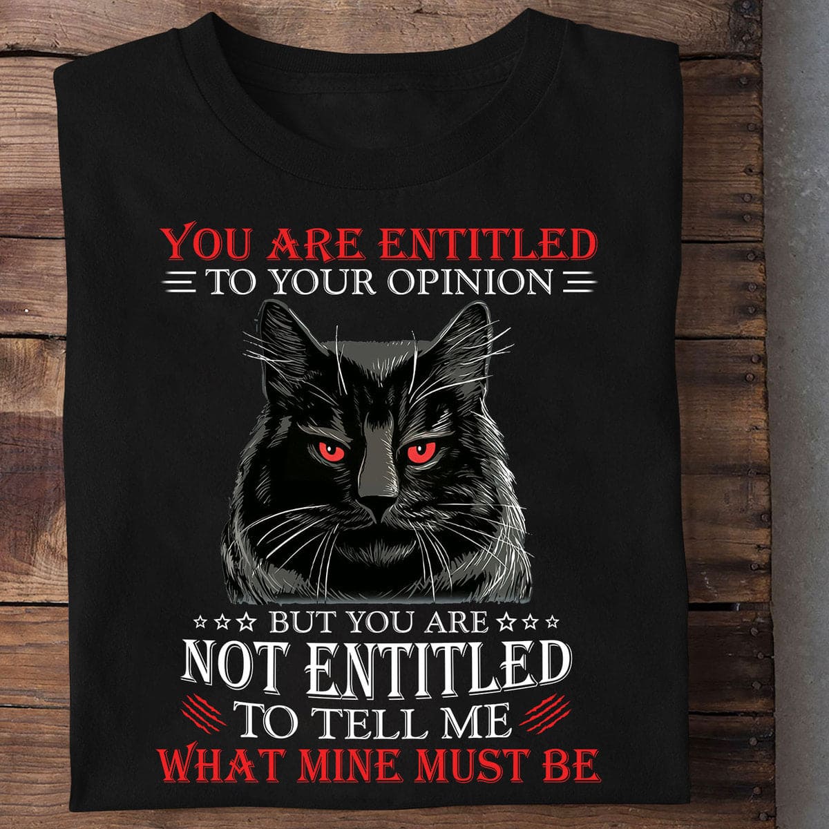 You are entitled to your opinion but you are not entitled to tell me what mine must be - Black cat graphic T-shirt
