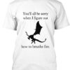 You'll all be sorry when I figure out how to breathe fire - Flame dragon T-shirt, dragon breathe fire