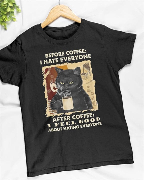 Black Cat Coffee - Before coffee i hate everyone after coffee i feel good about hating everyone