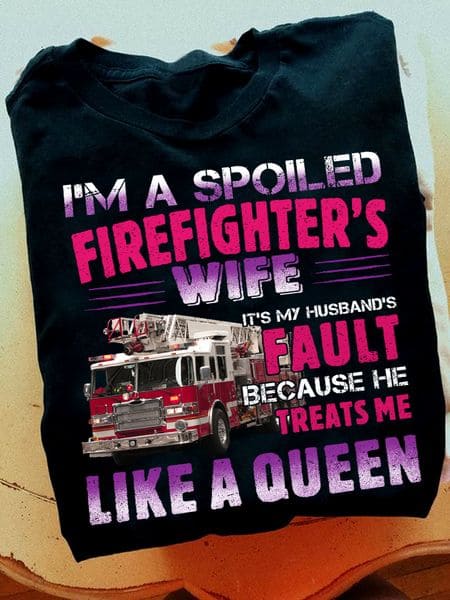 Fire Truck - I'm a spoiled firefighter's wife it's my husband's fault because he treats me like a queen
