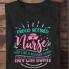Nurse The Job - Proud retired nurse just like a regular nurse only way happier