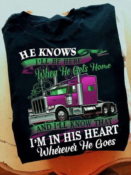 Truck Graphic t-shirt - He knows i'll be here when he gets home and i'll know that i'm in his heart wherever he goes