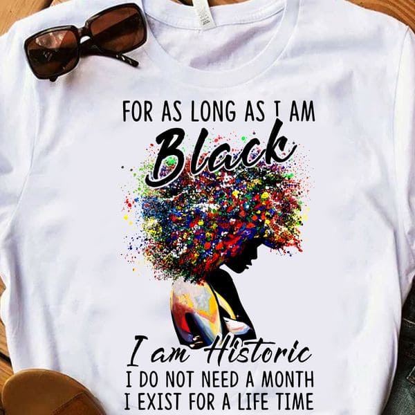 For as long as i am black i am historic i do not need a month i exist for a life time