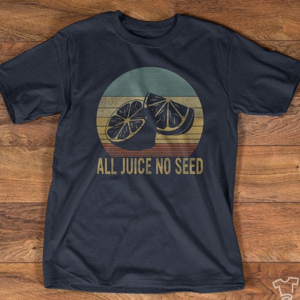 All juice no seed shirt