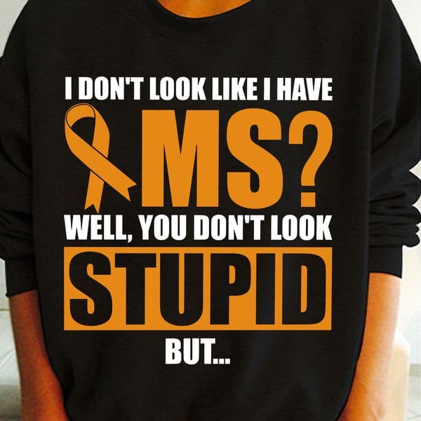 I don't look like i have MS well you don't look stupid but