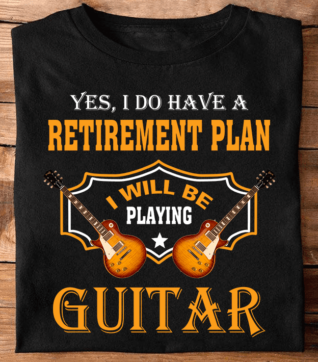 Guitar Graphic T-shirt - Yes i do have a retirement plan i will be playing guitar