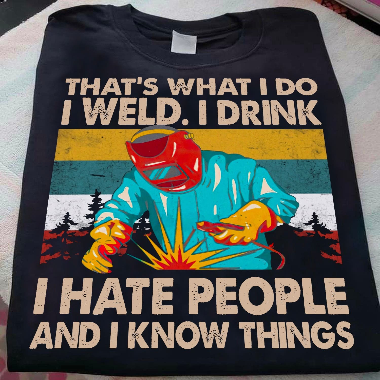 Welder The Job - That's what i do i weld i drink i hate people and i know things