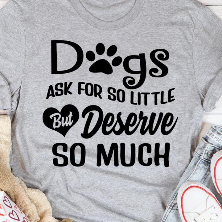 Dog ask for so little but deserve so much
