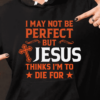 I may not be perfect but Jesus thinks i'm to die for