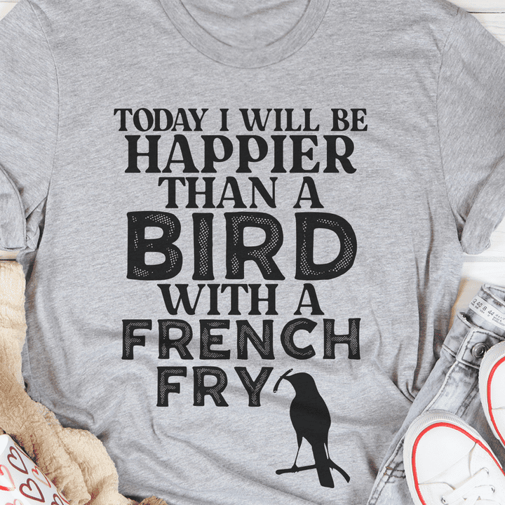 Today i will be happer than a bird with a french fry