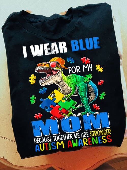 Autism Dinosaur - I wear blue for my mom because together we are stronger autism awareness