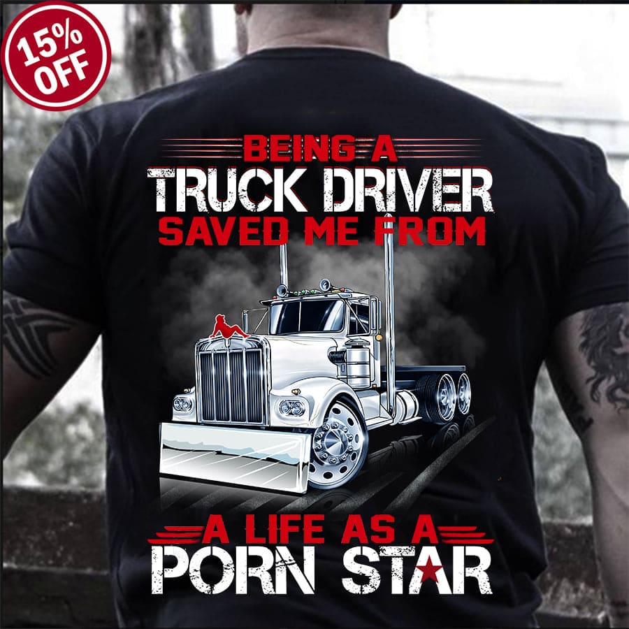 900px x 900px - Truck Graphic T-shirt - Being a truck driver saved me from a life as a porn  star Shirt, Hoodie, Sweatshirt - FridayStuff