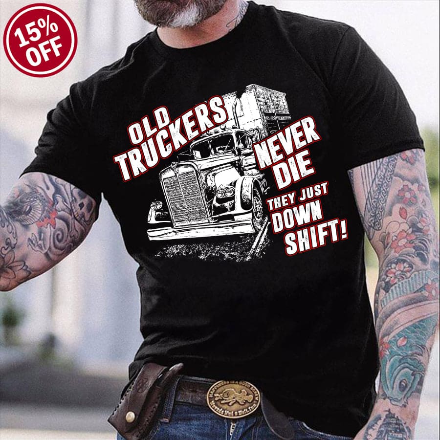 Truck Graphic T-shirt - Old truckers never die they just down shift!