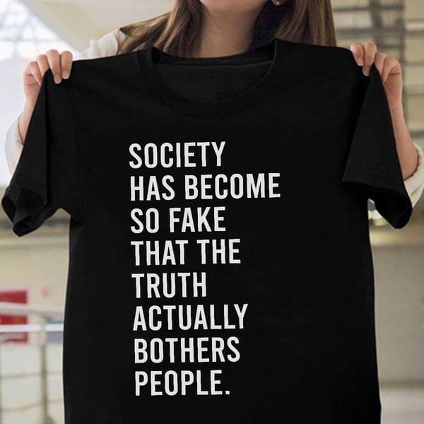 Society has become so fake that the truth actually bothers people