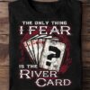 The only thing i fear is the river card - The Cards