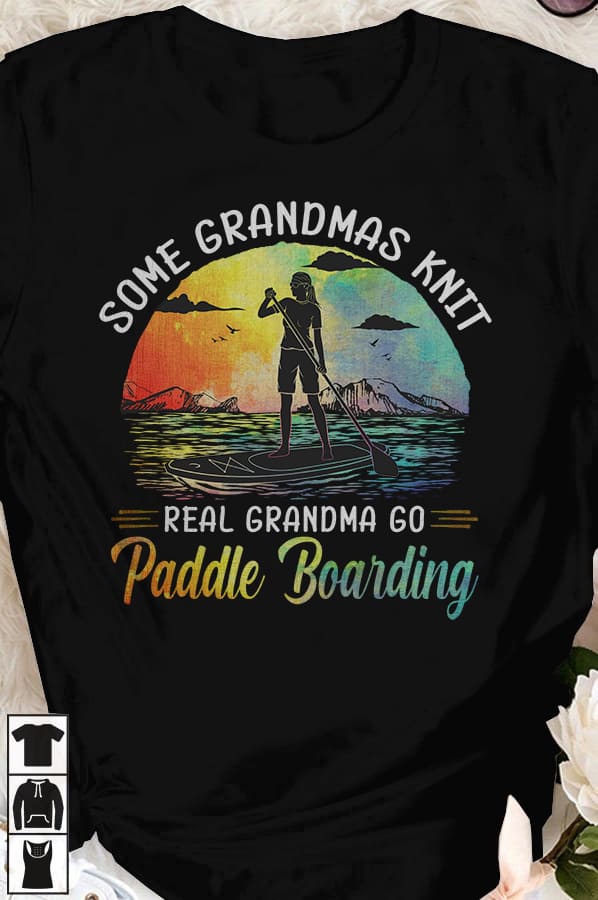 Paddle Boarding Grandma - Some grandmas knit real grandma go paddle boaarding