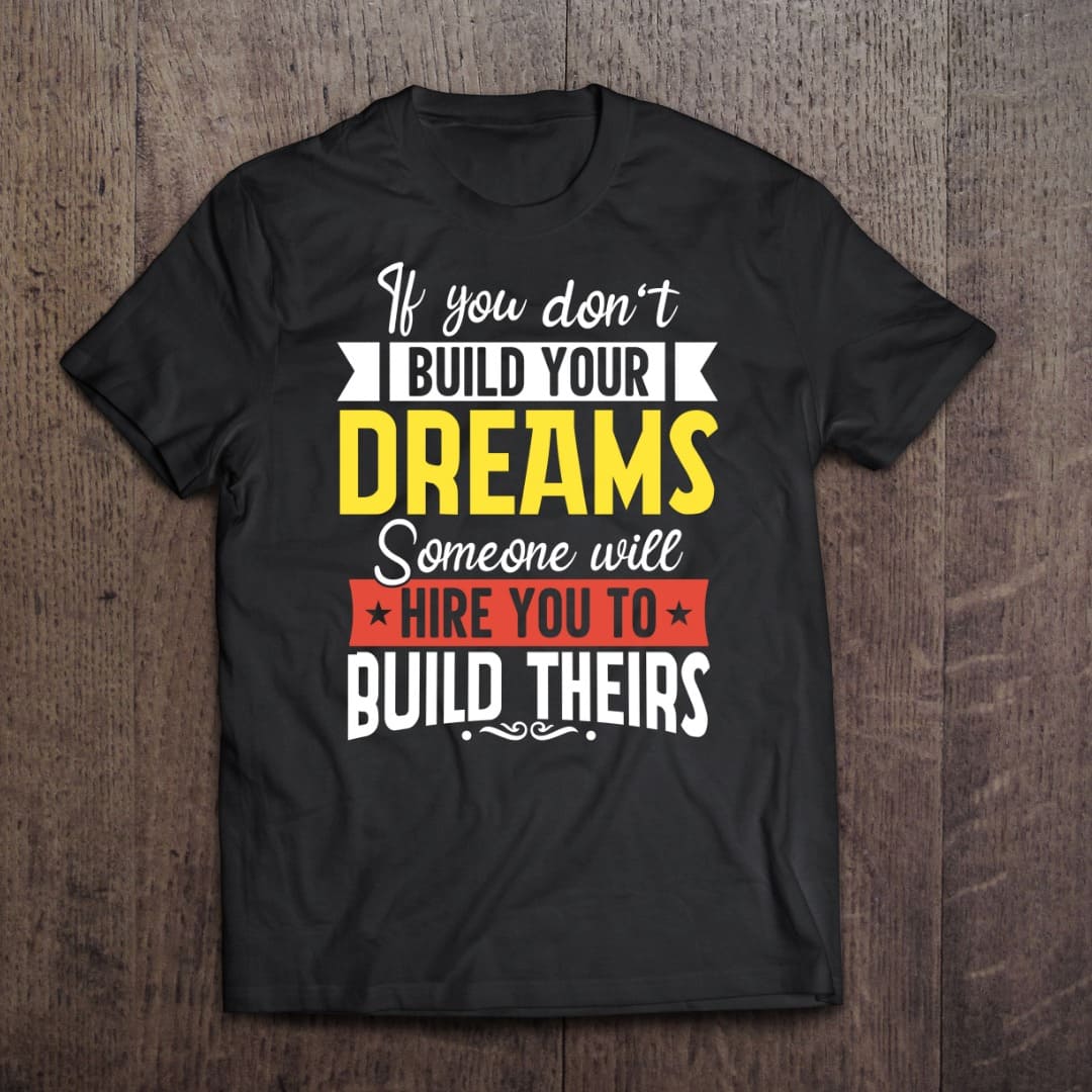 If you don't build your dreams someone will hire you to build theirs