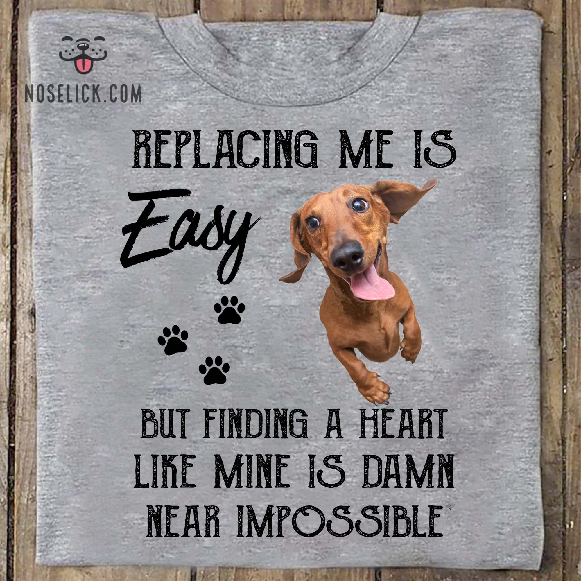 Funny Dachshund - Replacing me is easy but finding a heart like mine is damn near impossible
