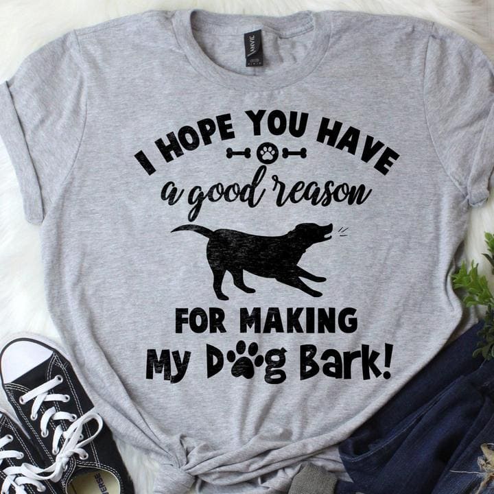 I hope you have a good reason for making my dog bark