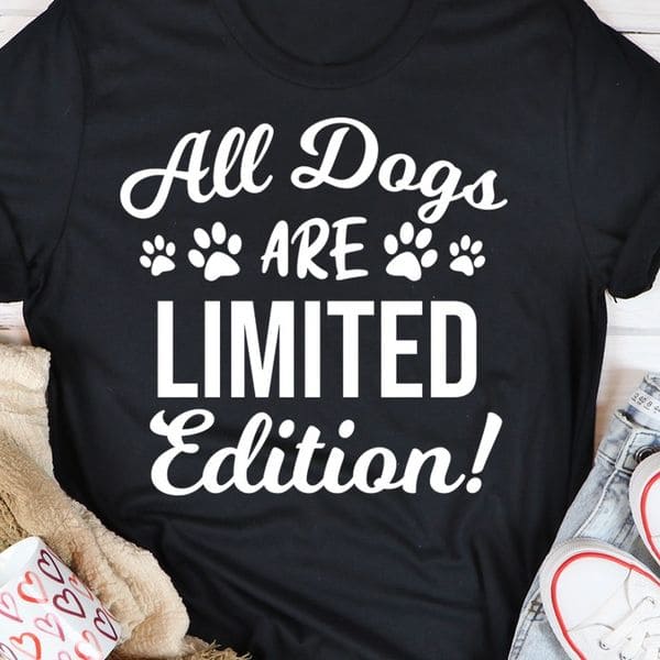 All dogs are limited edition - Gift for dog lover, Love to pet dogs