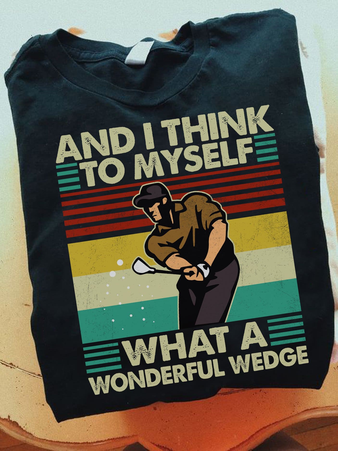 And I think to myself what a wonderful wedge - Man playing golf, T-shirt for golfers