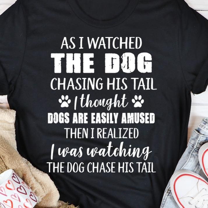 As I watched the dog chasing his tail - Gift for dog lover, dogs are easily amused