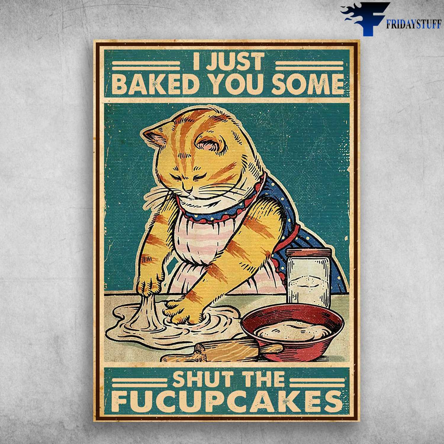Baking Cat, Bake Poster, I Just Baked You Some, Shut The Fucupcakes