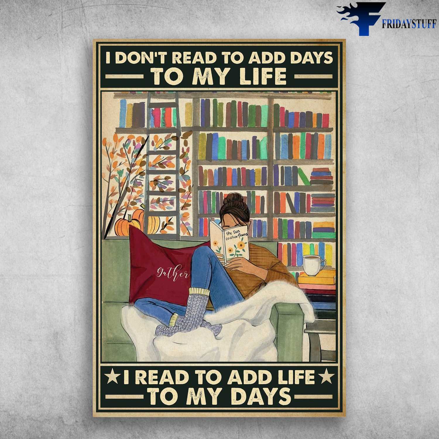 Book Lover, Girl Loves Book, I Don't Read To Add Days To My Life, I Read To Add Life To My Days