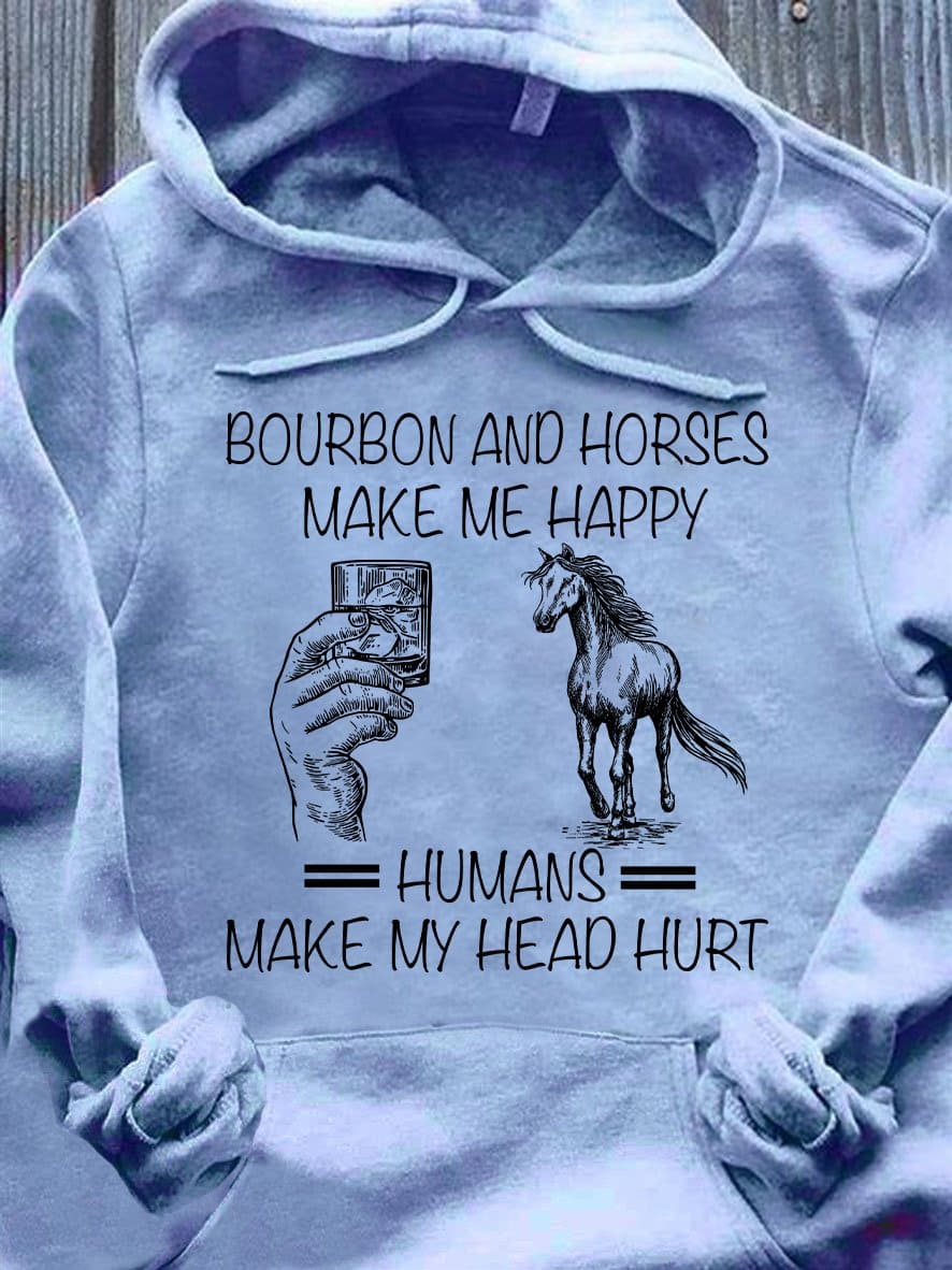 Bourbon and horse make me happy, humans make my head hurt - Bourbon wine, horse loyal friend