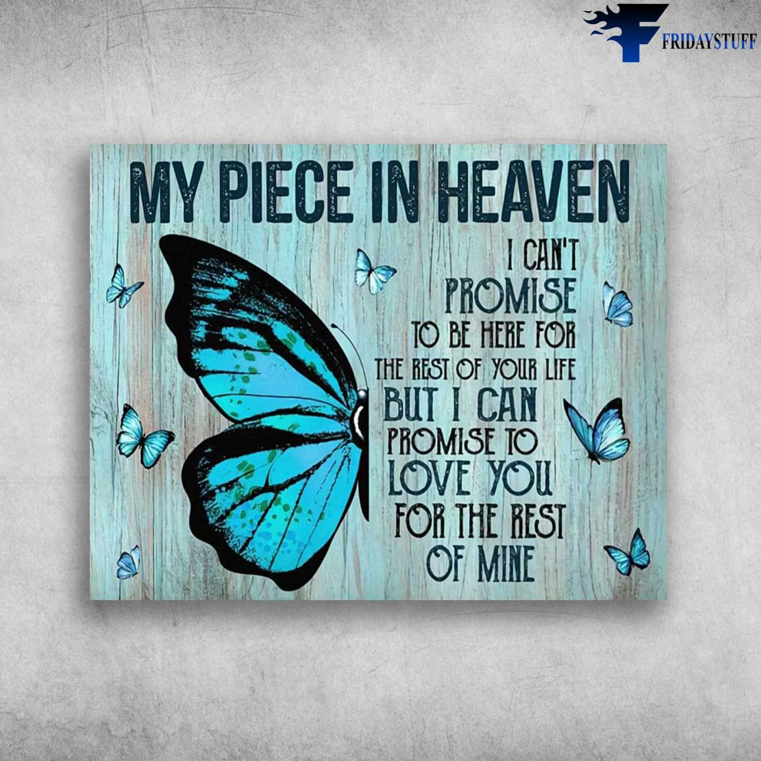 Butterfly Poster, My Piece In Heaven, I Can't Promise, To Be Here For The Rest Of Your Life, But I Can Promise To Love You, For The Rest Of Mine