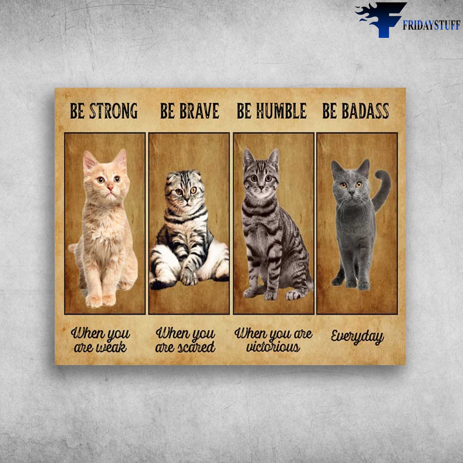 Cat Lover, Cat Poster, Be Strong When You Are Weak, Be Brave When You Are Scared, Be Humble When You Are Victorious, Be Badass Everyday