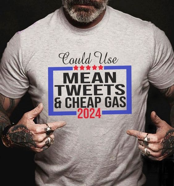Could use mean tweets and cheap gas 2024 - Donald Trump 2024, Trump supporter