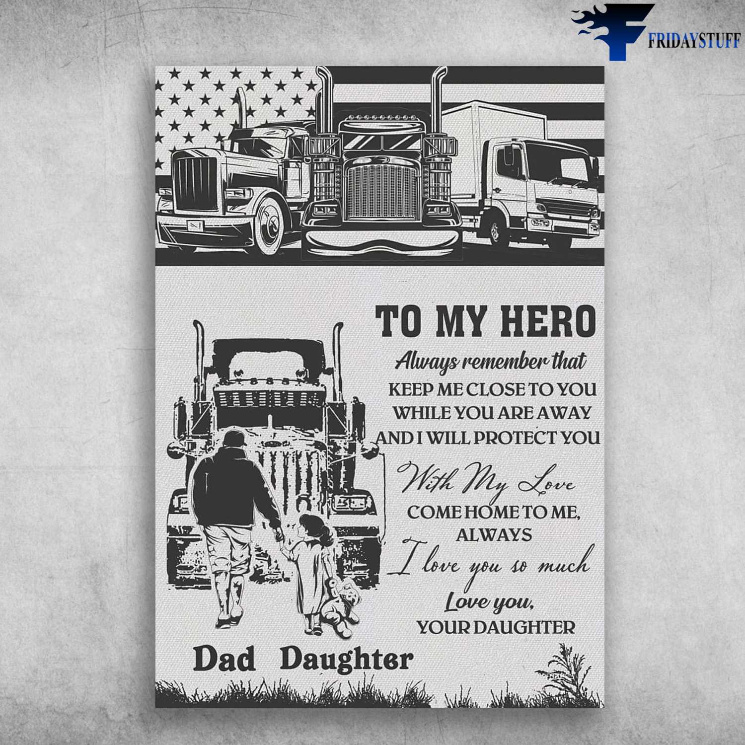 Dad And Daughter, Trucker Poster, To My Hero, Always Remember That, Keep Me Close To You, While You Are Away, And I Will Protect You, With My Love, Come Home To Me