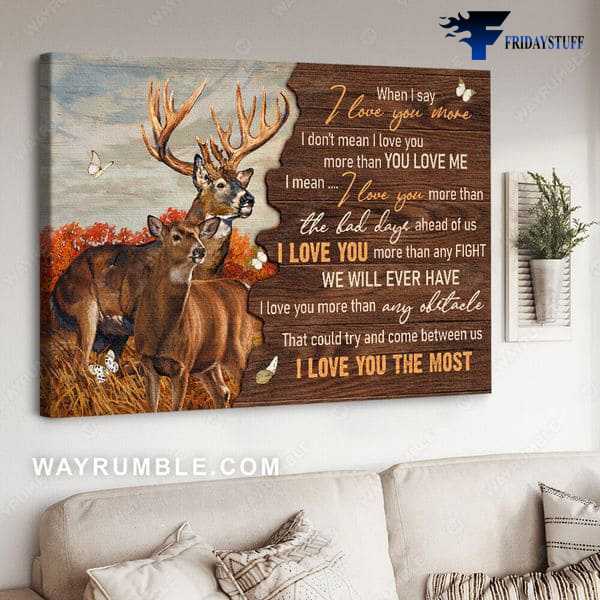 Deer Poster, Gift For Lover, When I Say I Love You More, I Don't Mean I Love You More Than You Love Me, I Mean I Love You More, Than The Bad Days Ahead Of Us
