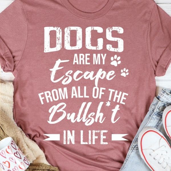 Dogs are my escape from all of the bullshit in life - Gift for dog lover, Dog person T-shirt