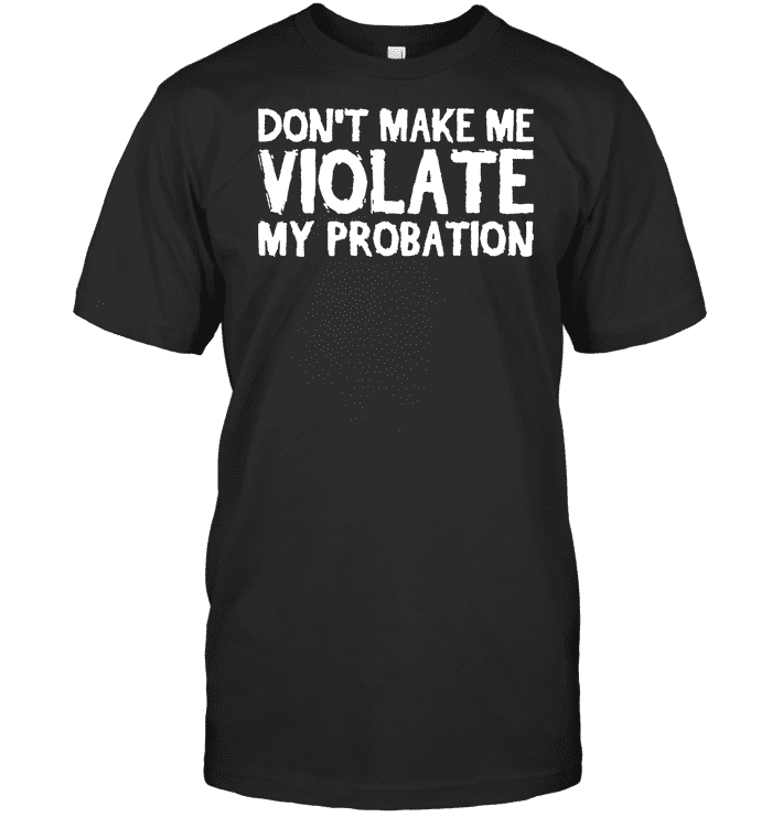 Don't my make violate my probation - Funny adult T-shirt, Criminal Defense