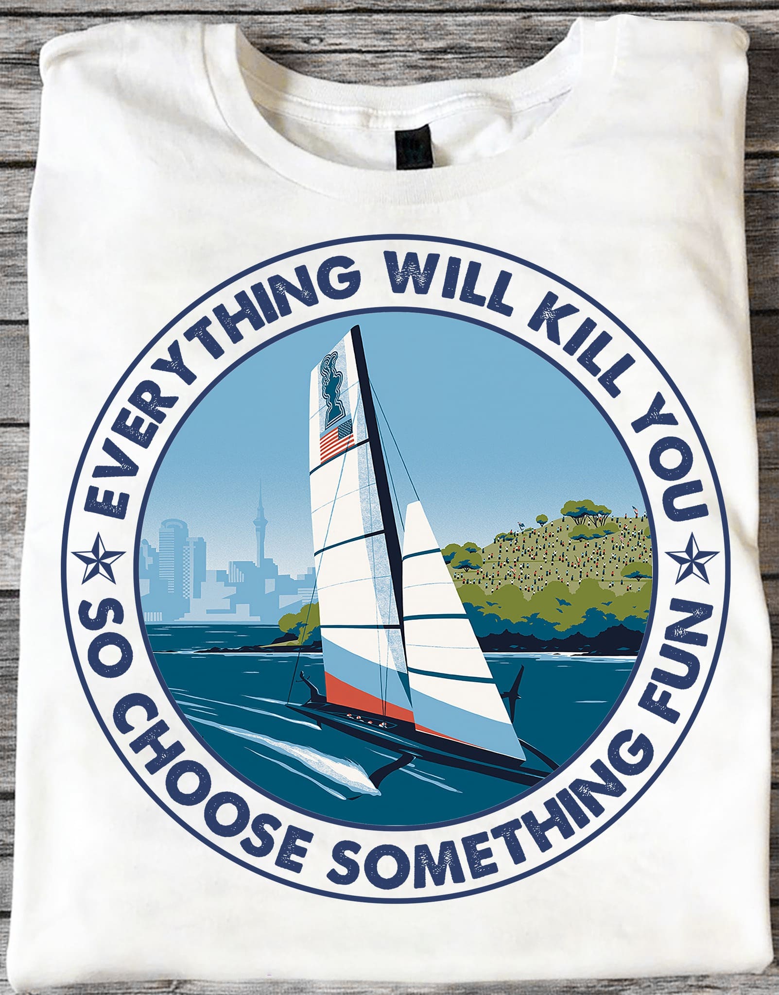Everything will kill you so choose something fun - Gift for sailing person, chose sailing