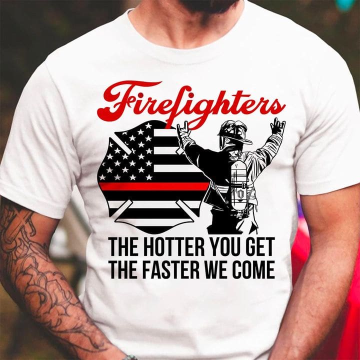 Firefighters T-shirt - American firefighter, the hotter you get, the faster we come