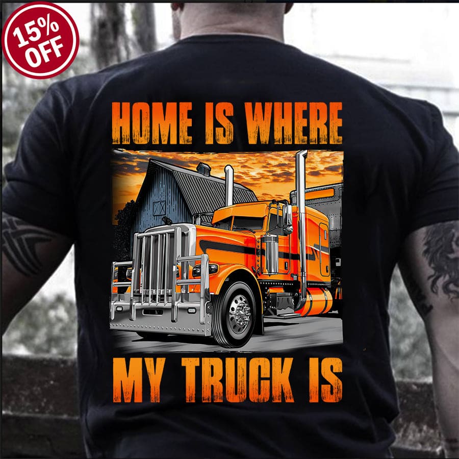Home is where my truck is - Orange giant truck, T-shirt for trucker, truck is my home