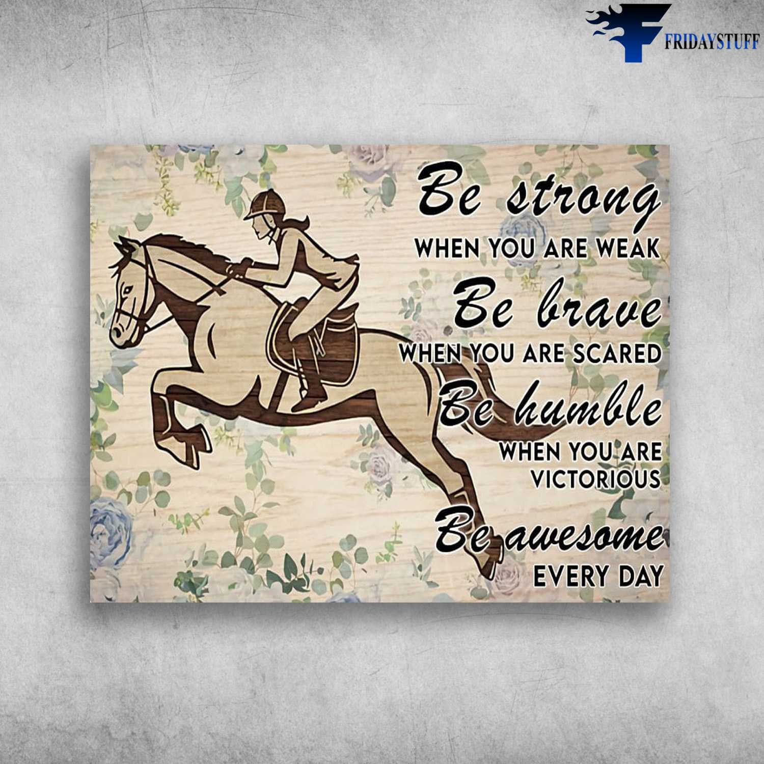 Horse Riding, Decor Poster, Be Strong When You Are Weak, Be Brave When You Are Scared, Be Humble When You Are Victorious, Be Awesome Everyday