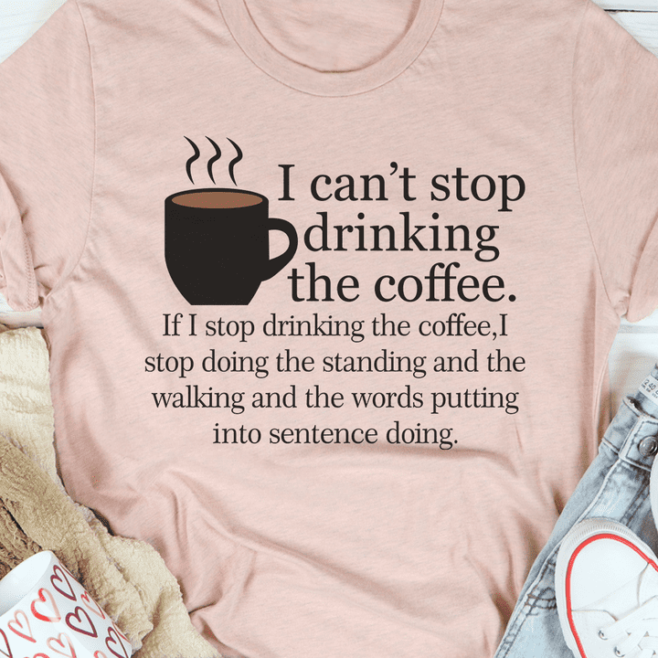 I can't stop drinking the coffee - Gift for coffee lover, addicted to coffee