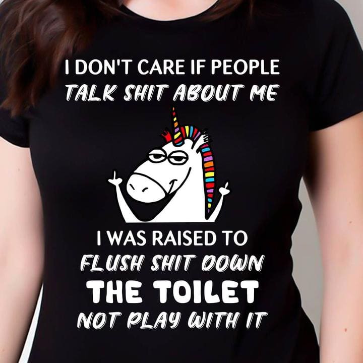 I don't care if people talk shit about me I was raised to flush shit down the toilet - Grumpy unicorn