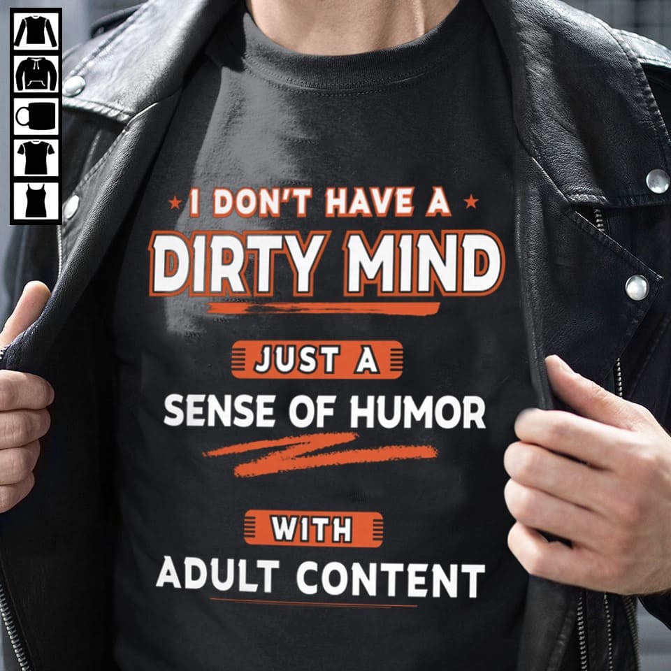 I don't have a dirty mind just a sense of humor with adult content