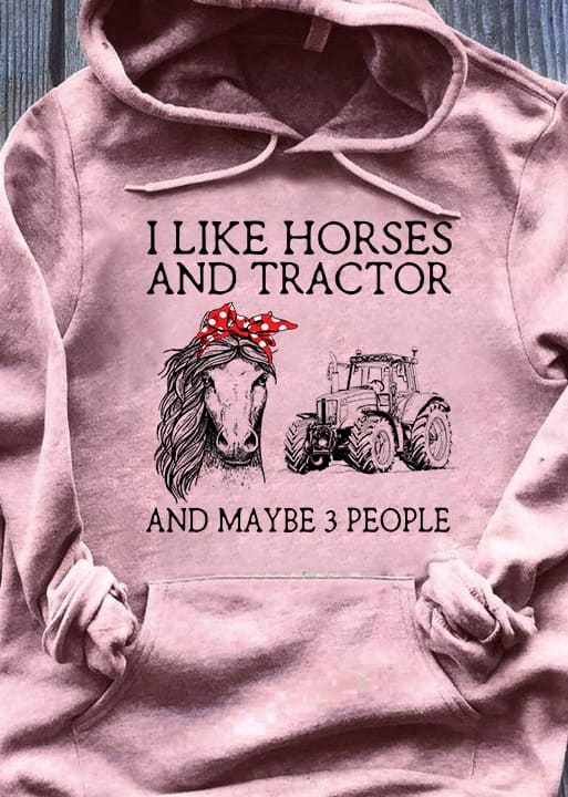 I like horses and tractors and maybe 3 people - Gift for the farmer, horse lover T-shirt