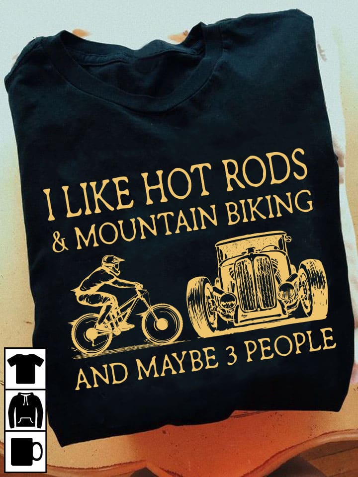 I like hot rods and mountain biking and maybe 3 people - Gift for mountain biker, hot rods graphic t-shirt